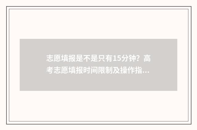志愿填报是不是只有15分钟？高考志愿填报时间限制及操作指南 志愿填报是不是要在电脑上填