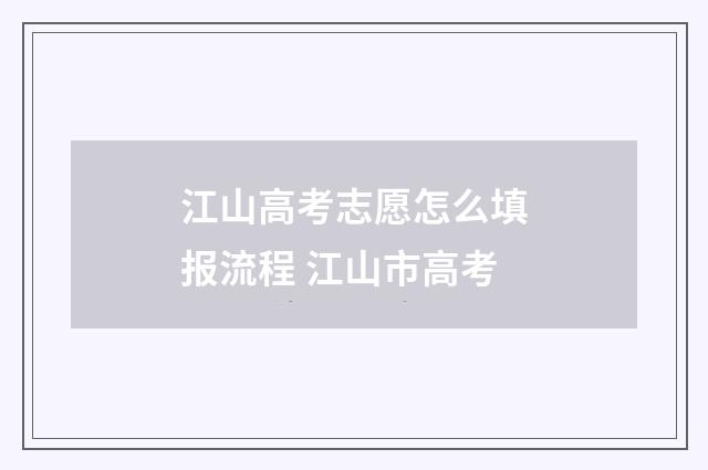 江山高考志愿怎么填报流程 江山市高考