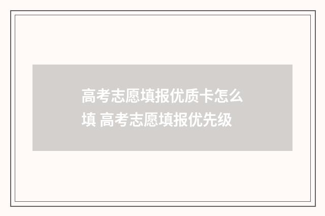 高考志愿填报优质卡怎么填 高考志愿填报优先级