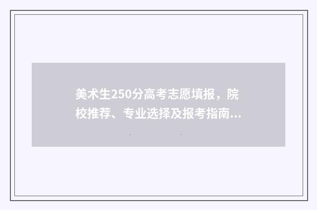 美术生250分高考志愿填报，院校推荐、专业选择及报考指南 美术生250分高考多少分