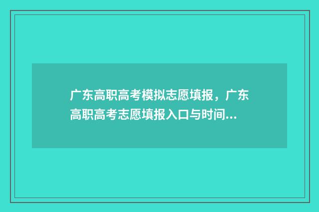 广东高职高考模拟志愿填报，广东高职高考志愿填报入口与时间 广东高职高考模拟题