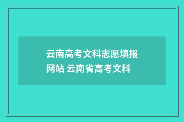 云南高考文科志愿填报网站 云南省高考文科