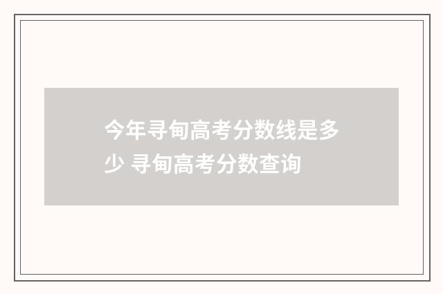 今年寻甸高考分数线是多少 寻甸高考分数查询
