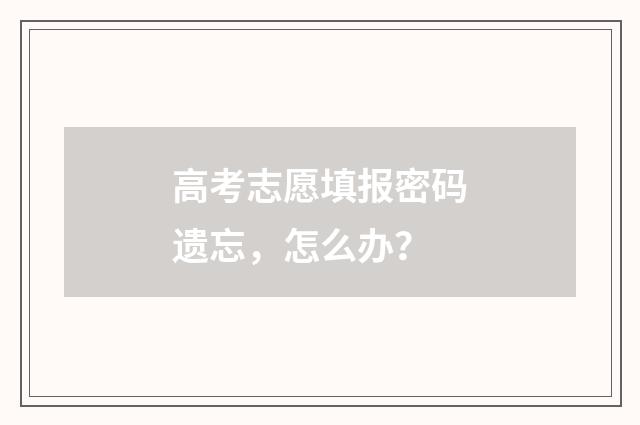 高考志愿填报密码遗忘，怎么办？