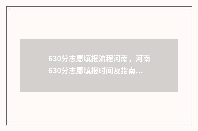 630分志愿填报流程河南，河南630分志愿填报时间及指南 高考60个志愿怎么录取呢