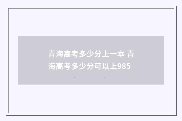 青海高考多少分上一本 青海高考多少分可以上985