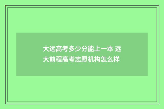 大远高考多少分能上一本 远大前程高考志愿机构怎么样