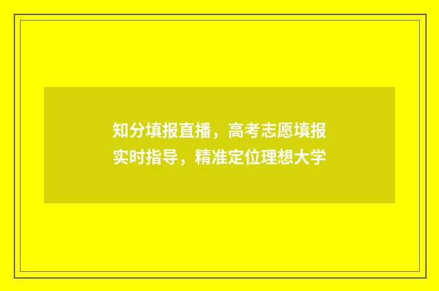 知分填报直播，高考志愿填报实时指导，精准定位理想大学