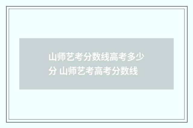 山师艺考分数线高考多少分 山师艺考高考分数线