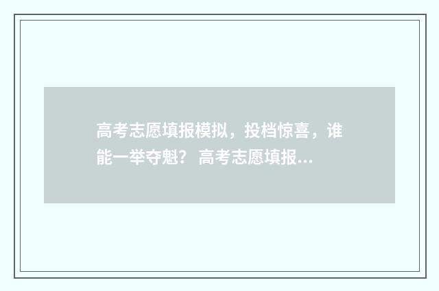 高考志愿填报模拟，投档惊喜，谁能一举夺魁？ 高考志愿填报模拟投档