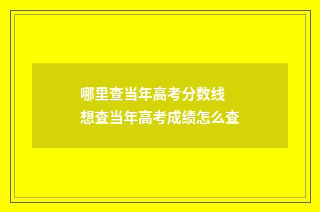 哪里查当年高考分数线 想查当年高考成绩怎么查