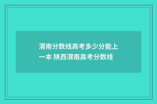 渭南分数线高考多少分能上一本 陕西渭南高考分数线