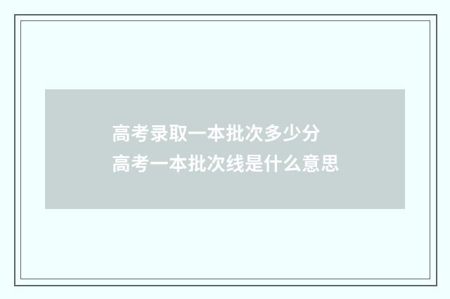 高考录取一本批次多少分 高考一本批次线是什么意思