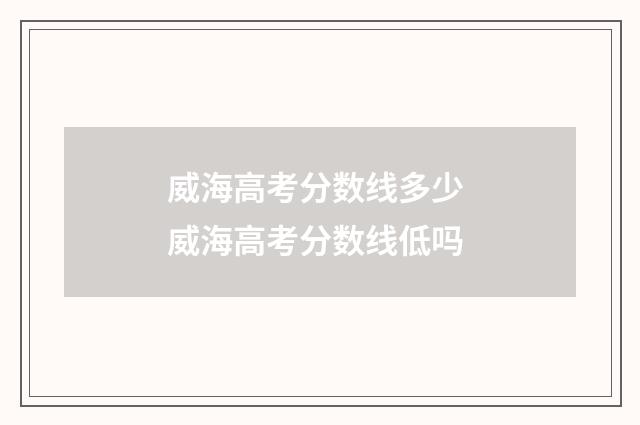 威海高考分数线多少 威海高考分数线低吗