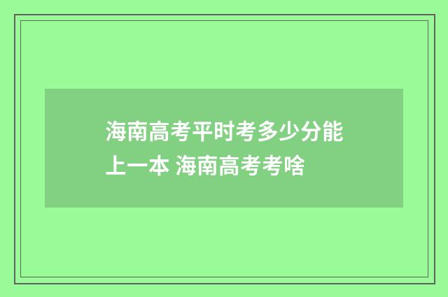海南高考平时考多少分能上一本 海南高考考啥