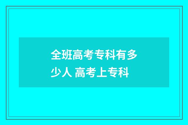 全班高考专科有多少人 高考上专科