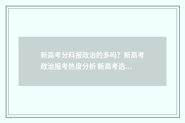 新高考分科报政治的多吗？新高考政治报考热度分析 新高考选政治有什么专业