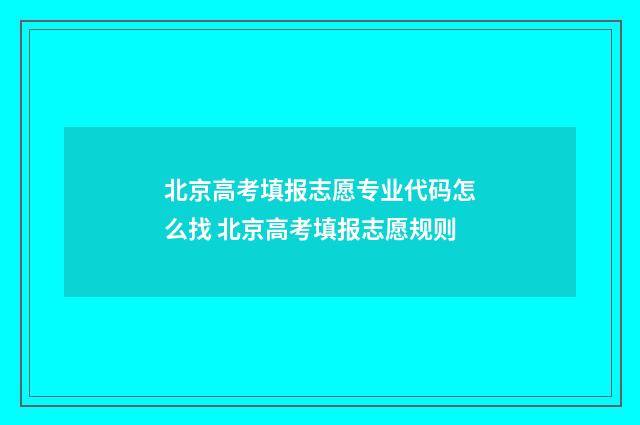 北京高考填报志愿专业代码怎么找 北京高考填报志愿规则