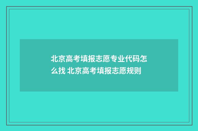 北京高考填报志愿专业代码怎么找 北京高考填报志愿规则
