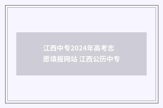 江西中专2024年高考志愿填报网站 江西公历中专