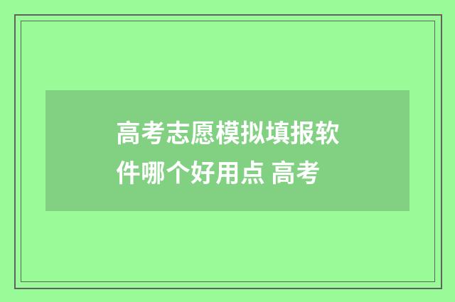 高考志愿模拟填报软件哪个好用点 高考