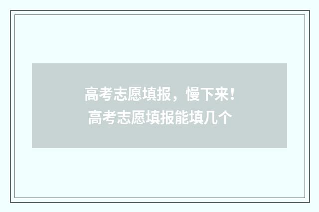 高考志愿填报，慢下来！ 高考志愿填报能填几个