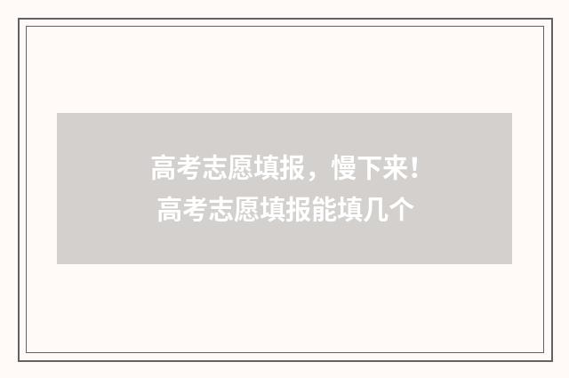 高考志愿填报，慢下来！ 高考志愿填报能填几个