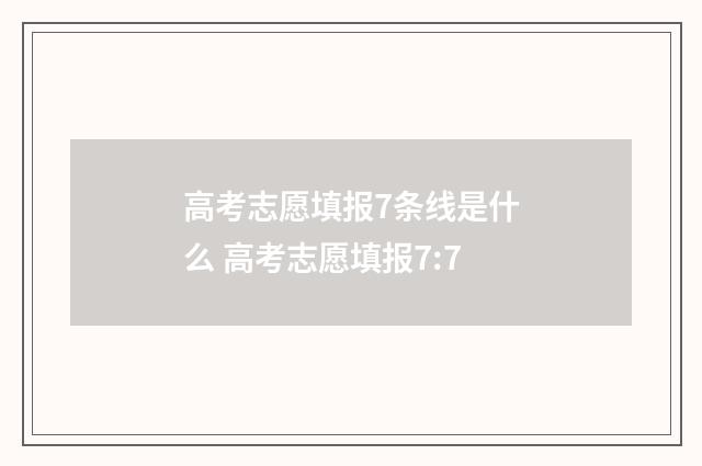 高考志愿填报7条线是什么 高考志愿填报7:7