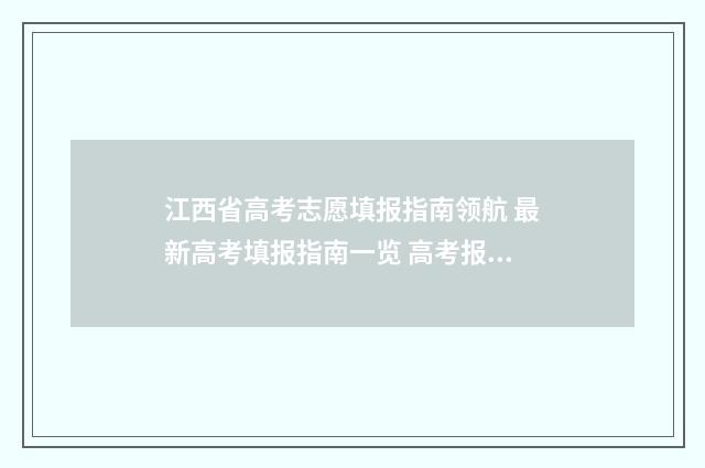 江西省高考志愿填报指南领航 最新高考填报指南一览 高考报志愿