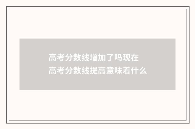 高考分数线增加了吗现在 高考分数线提高意味着什么