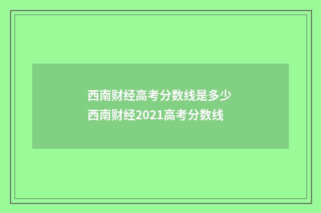 西南财经高考分数线是多少 西南财经2021高考分数线