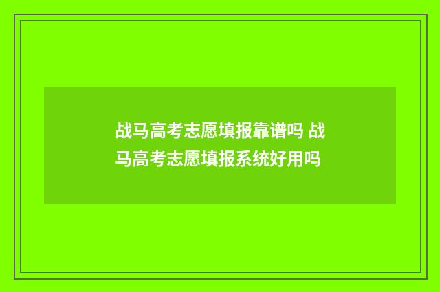 战马高考志愿填报靠谱吗 战马高考志愿填报系统好用吗