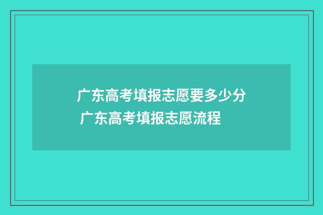 广东高考填报志愿要多少分 广东高考填报志愿流程