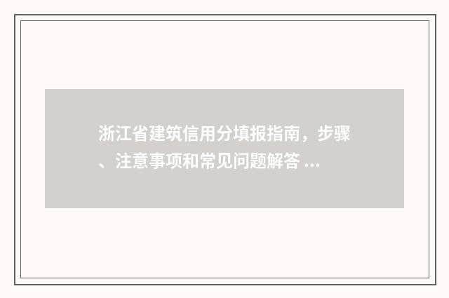 浙江省建筑信用分填报指南，步骤、注意事项和常见问题解答 浙江省建筑信用信息平台