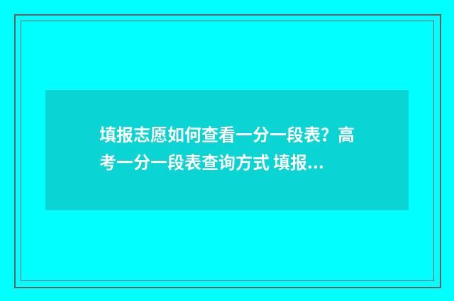 填报志愿如何查看一分一段表？高考一分一段表查询方式 填报志愿如何查看已录取