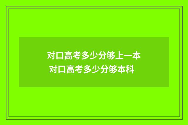 对口高考多少分够上一本 对口高考多少分够本科