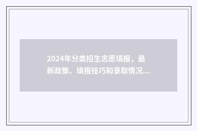 2024年分类招生志愿填报，最新政策、填报技巧和录取情况 2024年分类招生考试成绩查询
