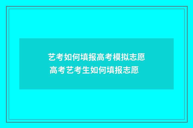 艺考如何填报高考模拟志愿 高考艺考生如何填报志愿