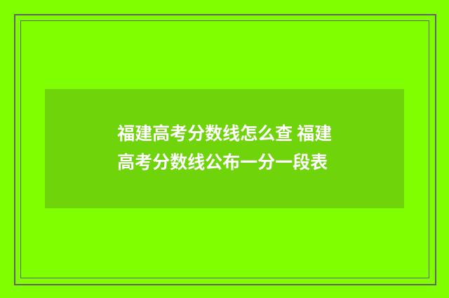 福建高考分数线怎么查 福建高考分数线公布一分一段表