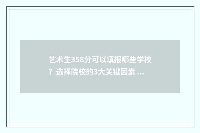 艺术生358分可以填报哪些学校？选择院校的3大关键因素 艺术生380分能录二本吗