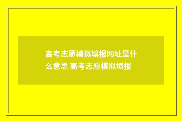 高考志愿模拟填报网址是什么意思 高考志愿模拟填报