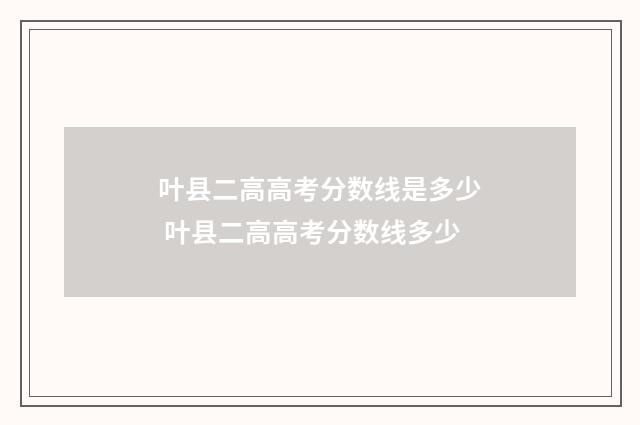 叶县二高高考分数线是多少 叶县二高高考分数线多少