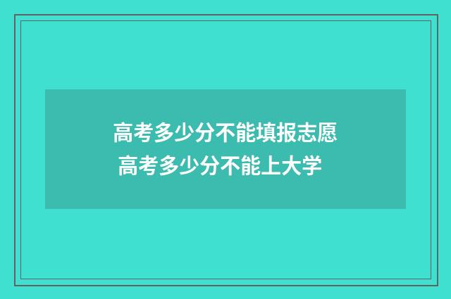 高考多少分不能填报志愿 高考多少分不能上大学