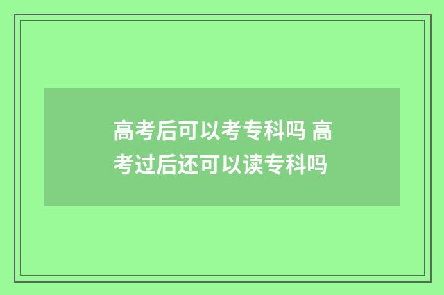 高考后可以考专科吗 高考过后还可以读专科吗