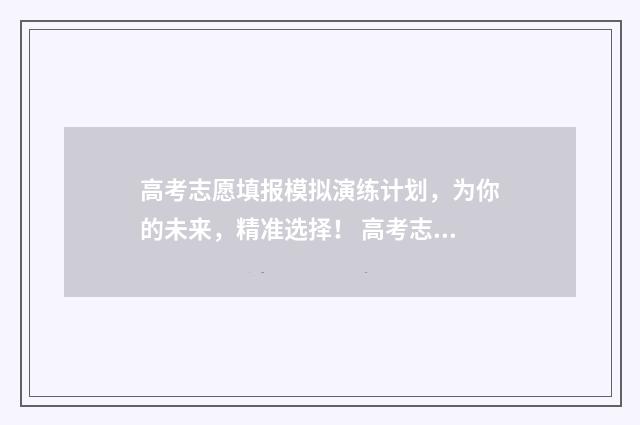 高考志愿填报模拟演练计划，为你的未来，精准选择！ 高考志愿填报模板山西