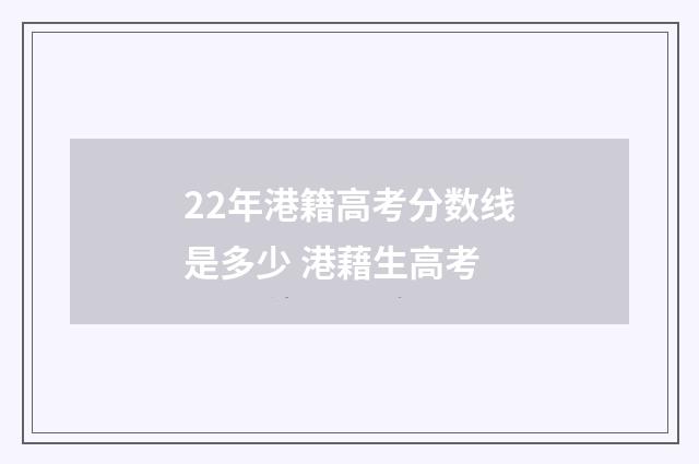 22年港籍高考分数线是多少 港藉生高考
