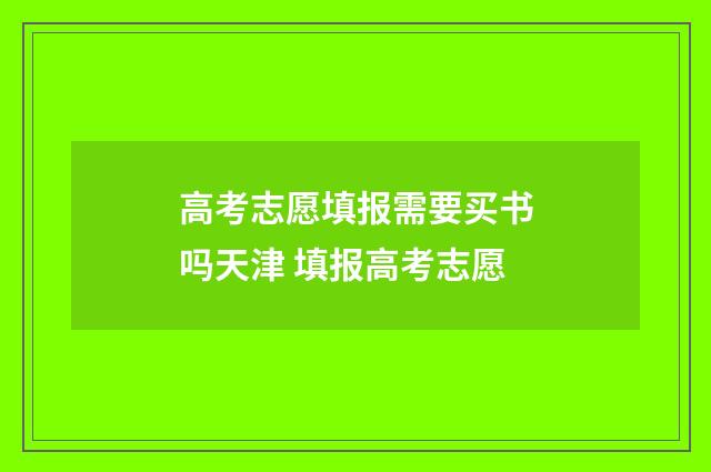 高考志愿填报需要买书吗天津 填报高考志愿