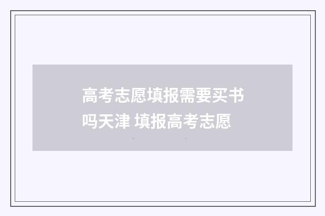 高考志愿填报需要买书吗天津 填报高考志愿