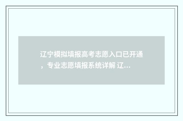 辽宁模拟填报高考志愿入口已开通，专业志愿填报系统详解 辽宁高考模拟填报
