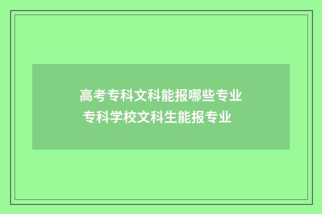 高考专科文科能报哪些专业 专科学校文科生能报专业